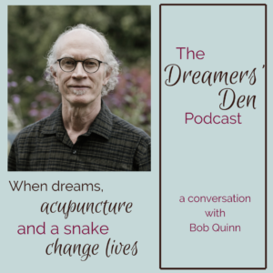Dreamers Den Podcast Episode 5 Bob Quinn When Dreams Acupuncture and a Snake Change Lives with Leilani Navar