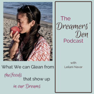 Dreamers Den Podcast Episode 28 What We Can Glean from the Foods that Show Up in Our Dreams hosted by Leilani Navar thedreamersden.org